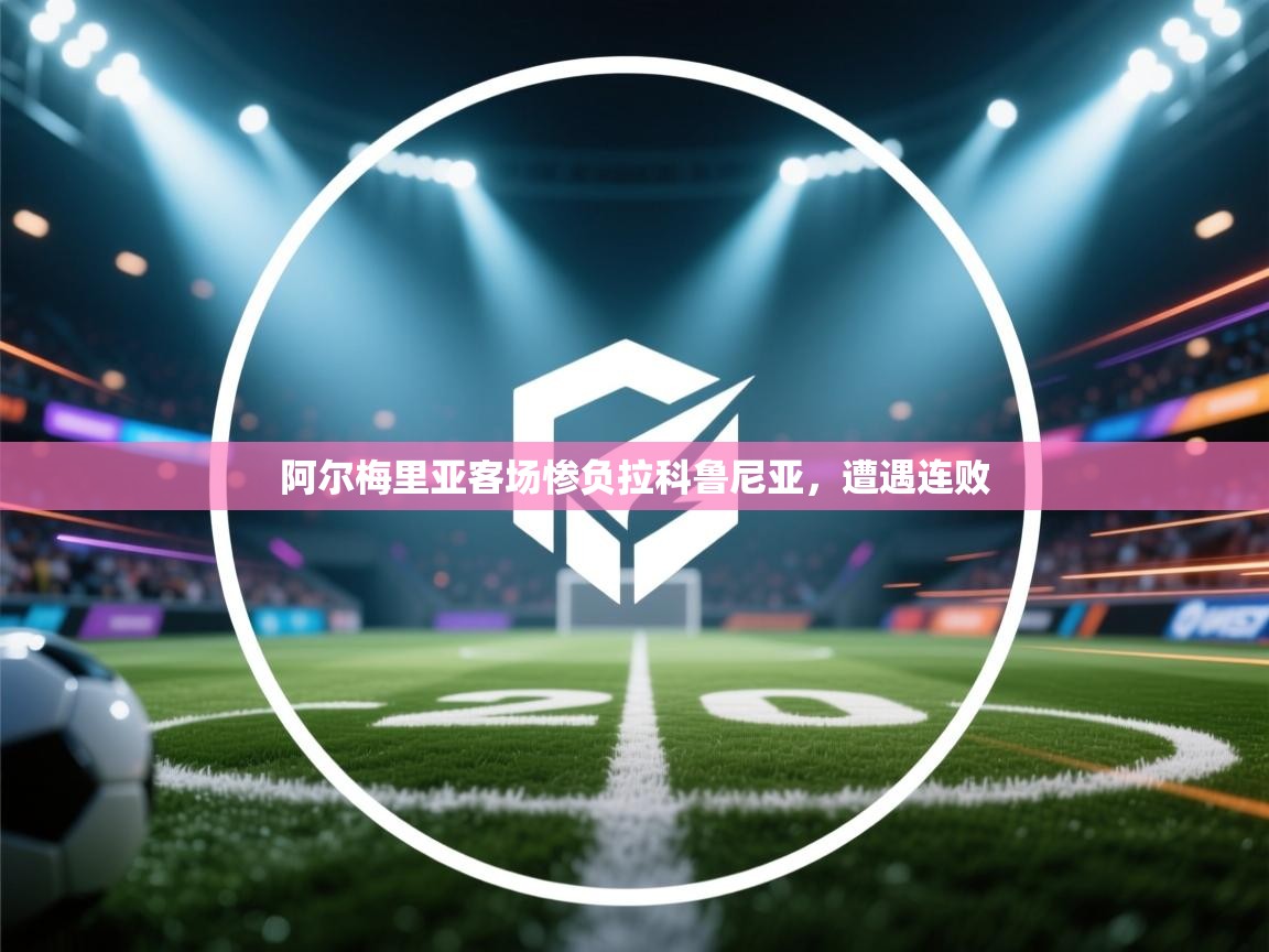 阿尔梅里亚客场惨负拉科鲁尼亚，遭遇连败  第1张